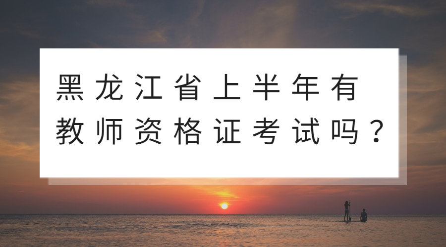 黑龙江上半年教师资格证