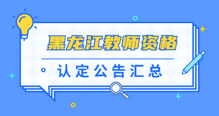 2022上半年黑龙江中小学教师资格认定汇总