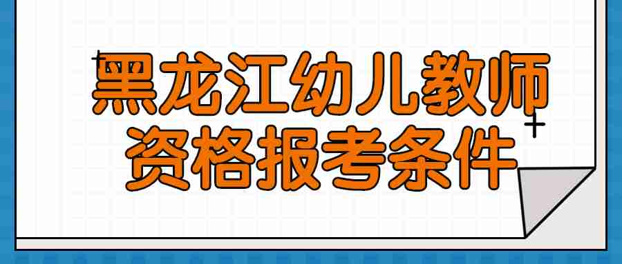 黑龙江幼儿教师资格报考条件