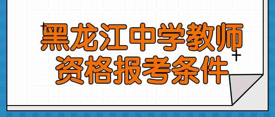 黑龙江中学教师资格报考条件