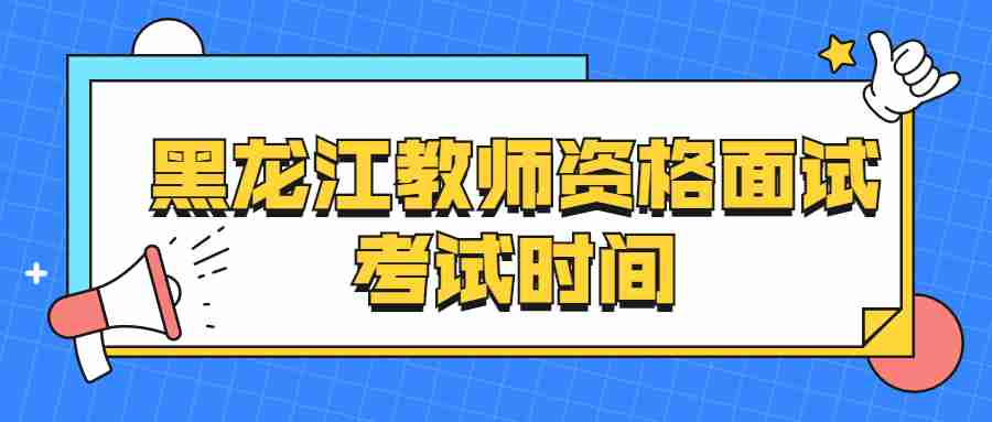 黑龙江教师资格面试考试时间