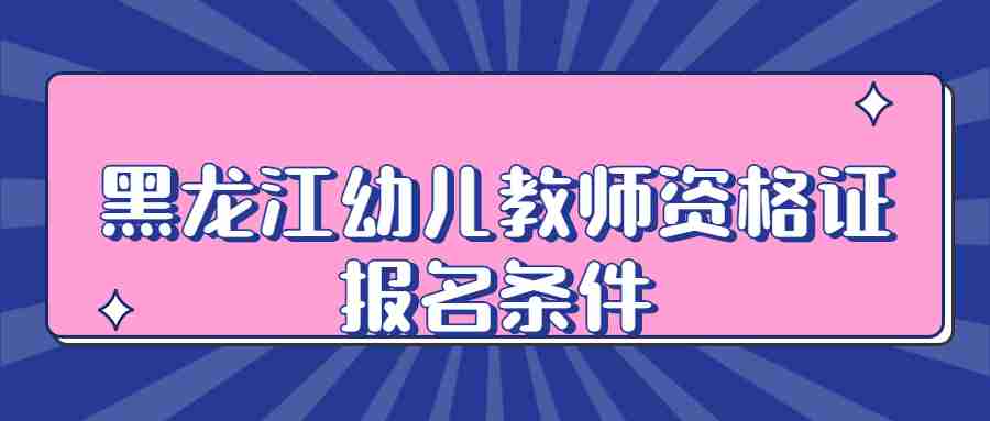 黑龙江幼儿教师资格证报名条件