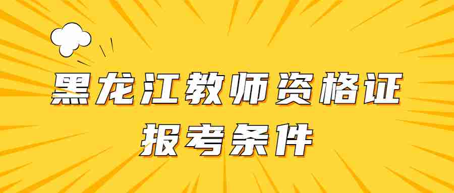 黑龙江教师资格证报考条件