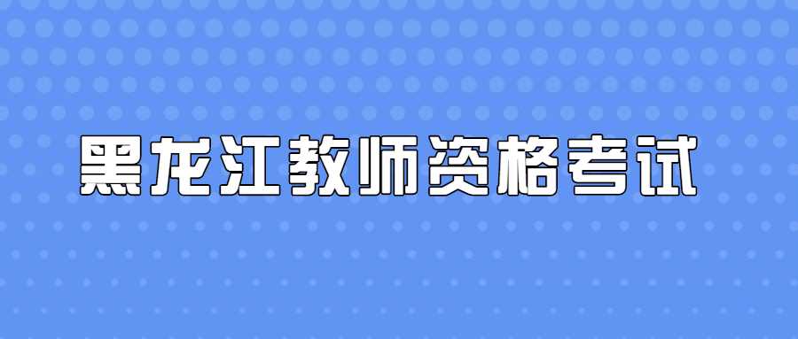 黑龙江教师资格考试