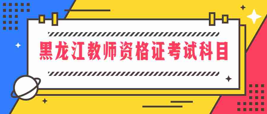 黑龙江教师资格证考试科目