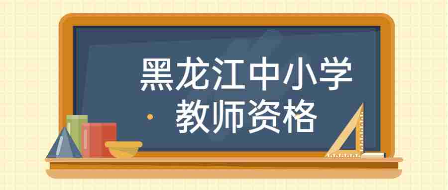 黑龙江中小学教师资格