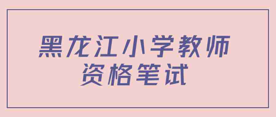 黑龙江小学教师资格笔试